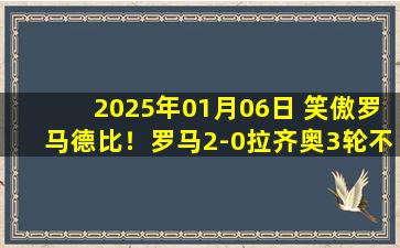 2025年01月06日 笑傲罗马德比！罗马2-0拉齐奥3轮不败暂升第10 萨勒马科尔斯传射